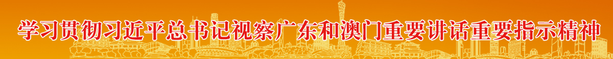 學習貫徹習近平總書記視察廣東和澳門重要講話重要指示精神